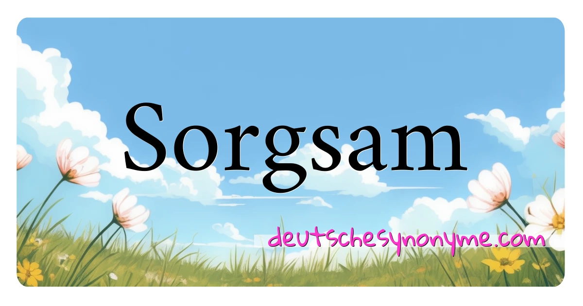 Sorgsam Synonyme Kreuzworträtsel bedeuten Erklärung und Verwendung