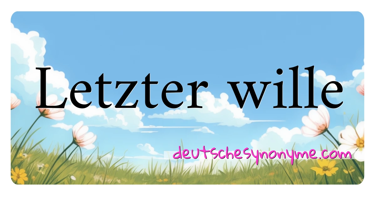 Letzter wille Synonyme Kreuzworträtsel bedeuten Erklärung und Verwendung