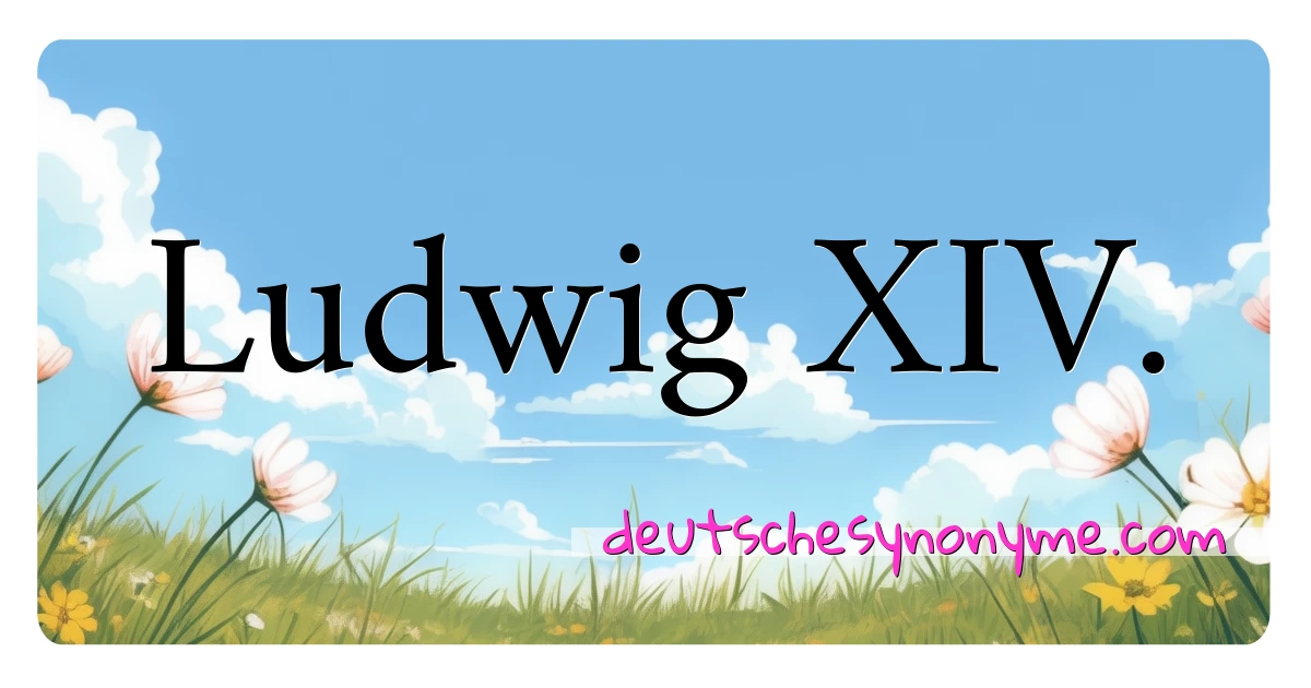 Ludwig XIV. Synonyme Kreuzworträtsel bedeuten Erklärung und Verwendung