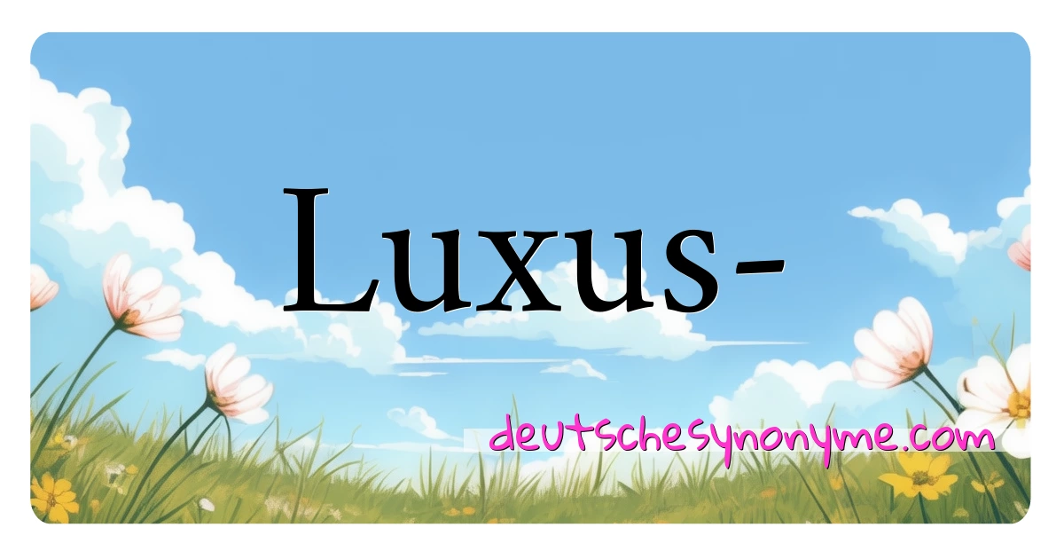 Luxus- Synonyme Kreuzworträtsel bedeuten Erklärung und Verwendung