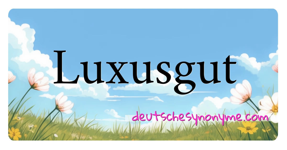 Luxusgut Synonyme Kreuzworträtsel bedeuten Erklärung und Verwendung