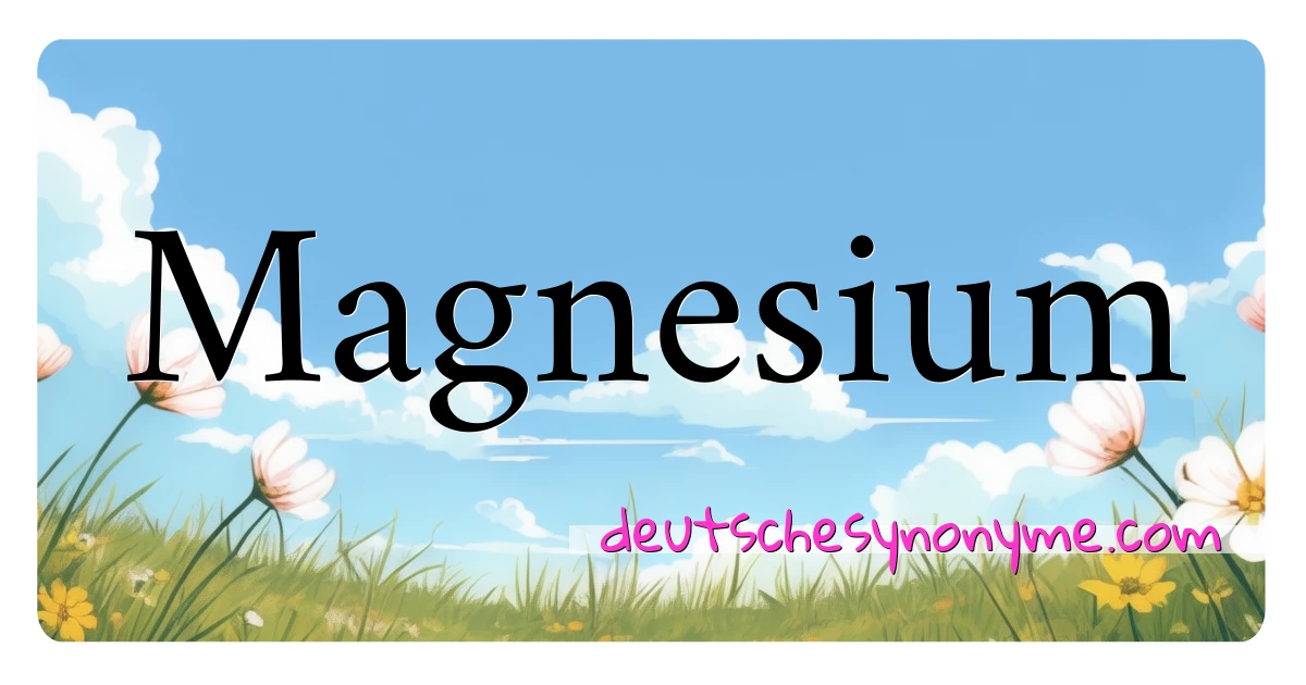 Magnesium Synonyme Kreuzworträtsel bedeuten Erklärung und Verwendung