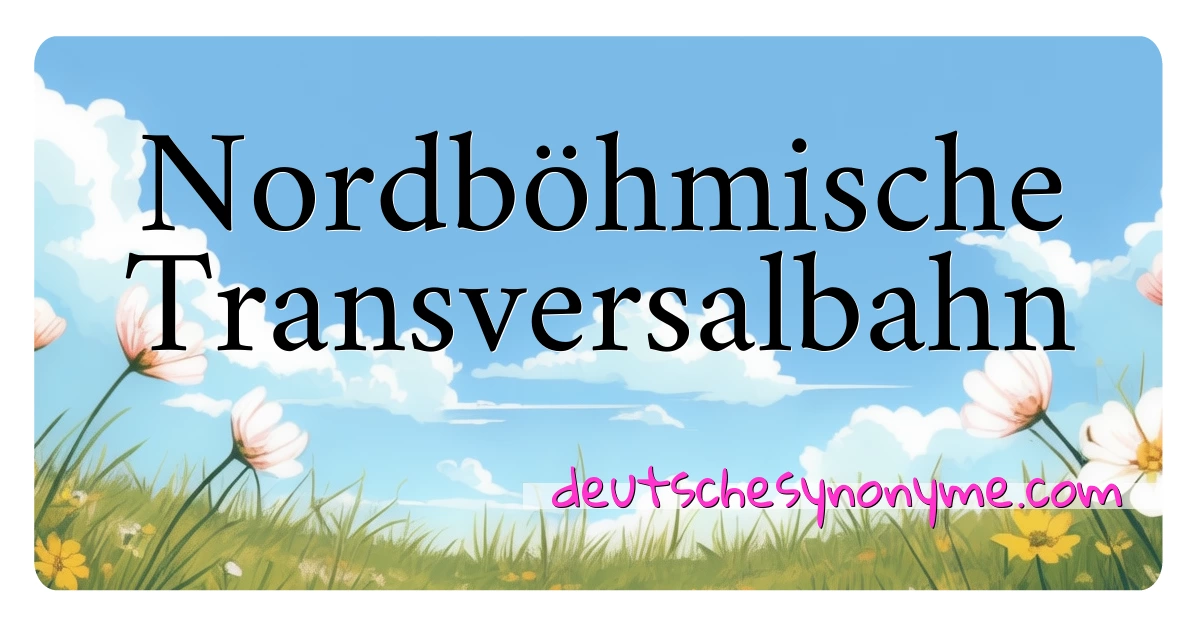 Nordböhmische Transversalbahn Synonyme Kreuzworträtsel bedeuten Erklärung und Verwendung