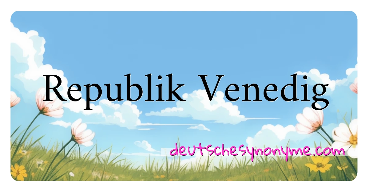 Republik Venedig Synonyme Kreuzworträtsel bedeuten Erklärung und Verwendung