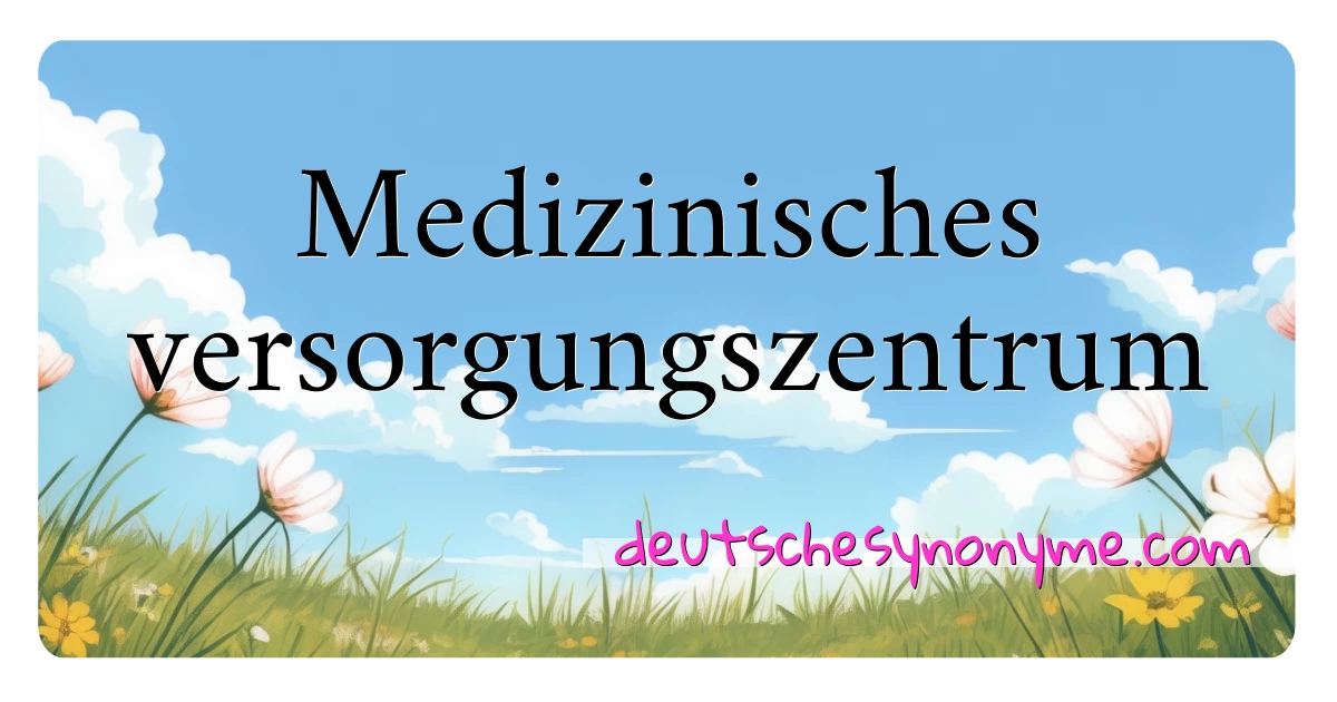 Medizinisches versorgungszentrum Synonyme Kreuzworträtsel bedeuten Erklärung und Verwendung