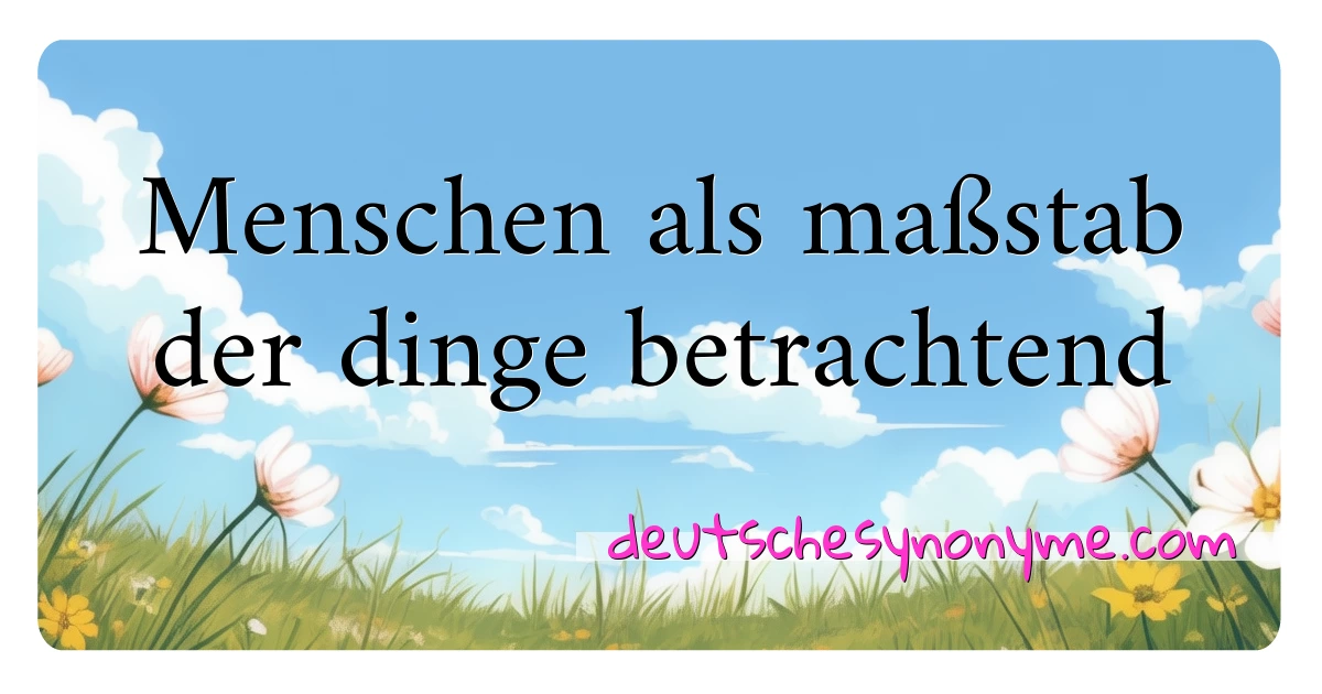 Menschen als maßstab der dinge betrachtend Synonyme Kreuzworträtsel bedeuten Erklärung und Verwendung