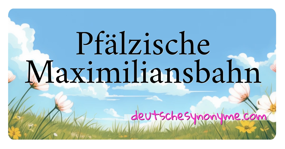 Pfälzische Maximiliansbahn Synonyme Kreuzworträtsel bedeuten Erklärung und Verwendung