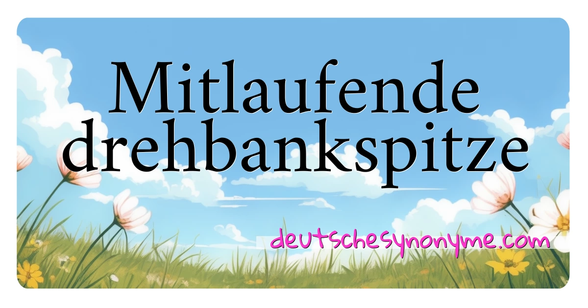 Mitlaufende drehbankspitze Synonyme Kreuzworträtsel bedeuten Erklärung und Verwendung