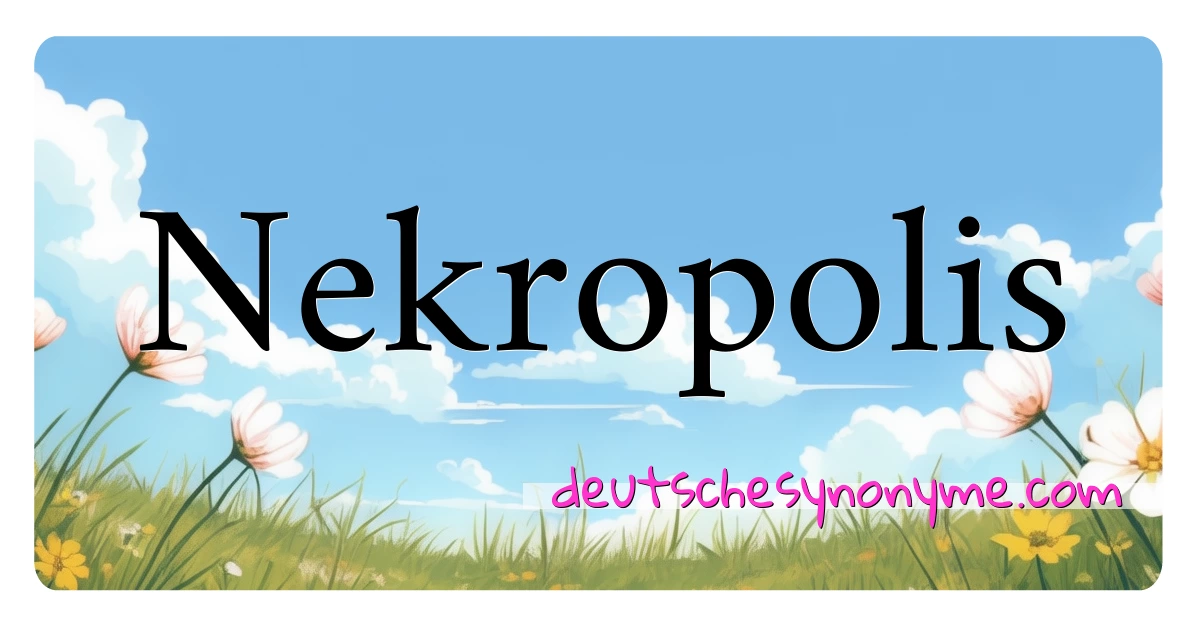 Nekropolis Synonyme Kreuzworträtsel bedeuten Erklärung und Verwendung