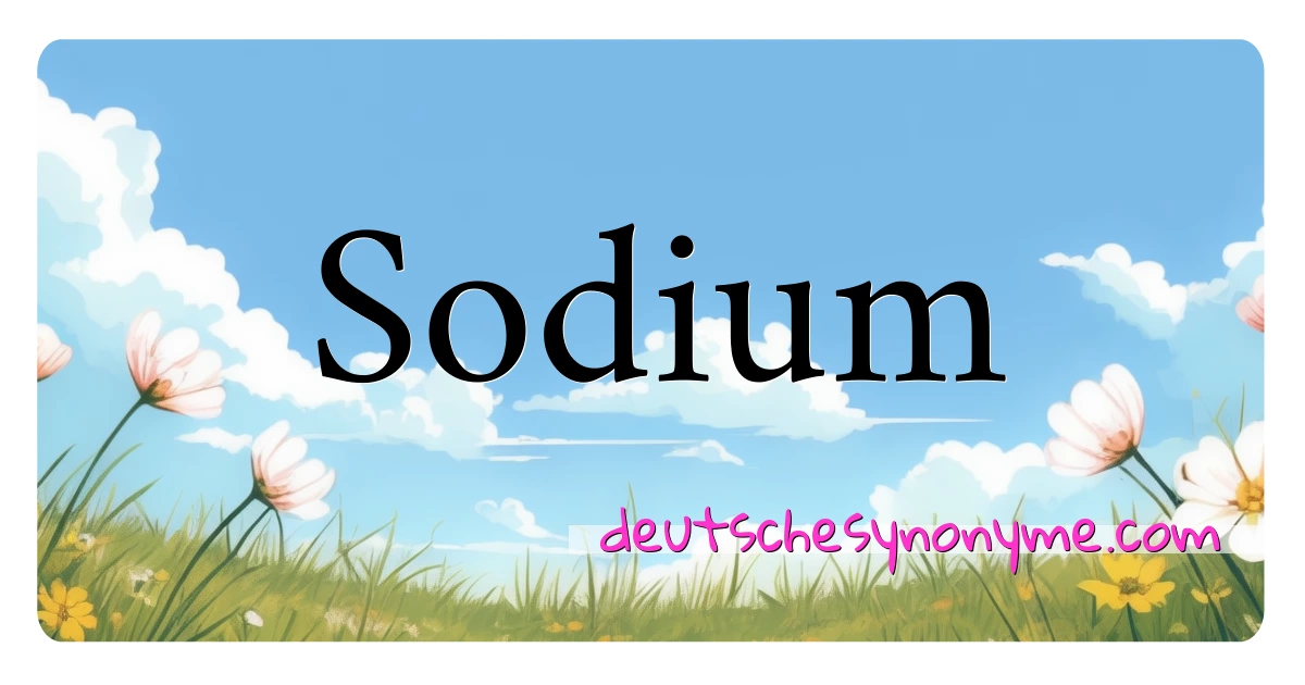 Sodium Synonyme Kreuzworträtsel bedeuten Erklärung und Verwendung