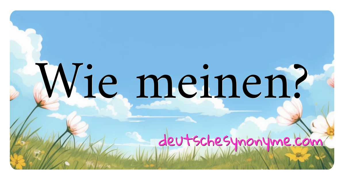 Wie meinen? Synonyme Kreuzworträtsel bedeuten Erklärung und Verwendung