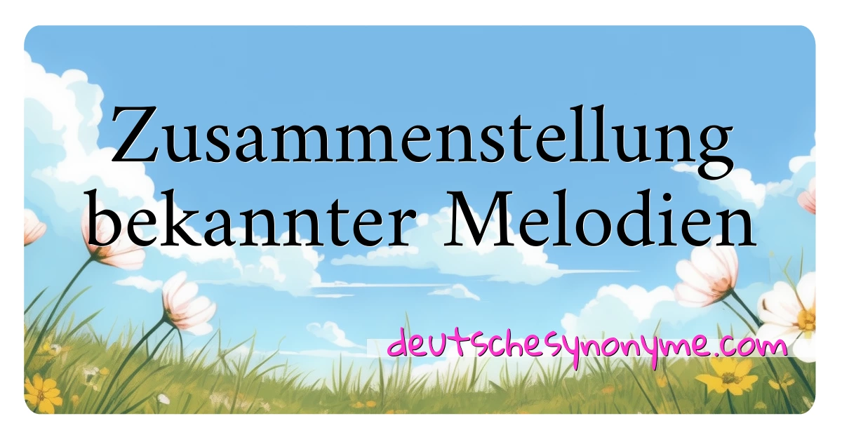 Zusammenstellung bekannter Melodien Synonyme Kreuzworträtsel bedeuten Erklärung und Verwendung