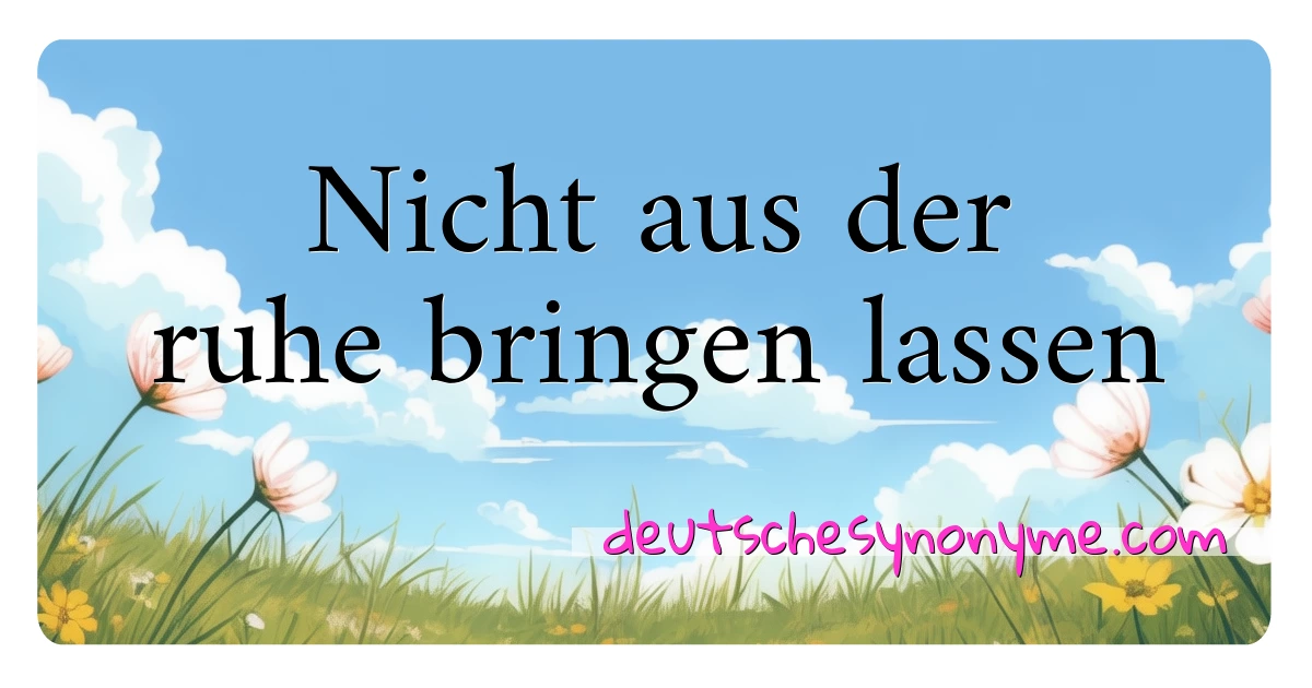 Nicht aus der ruhe bringen lassen Synonyme Kreuzworträtsel bedeuten Erklärung und Verwendung