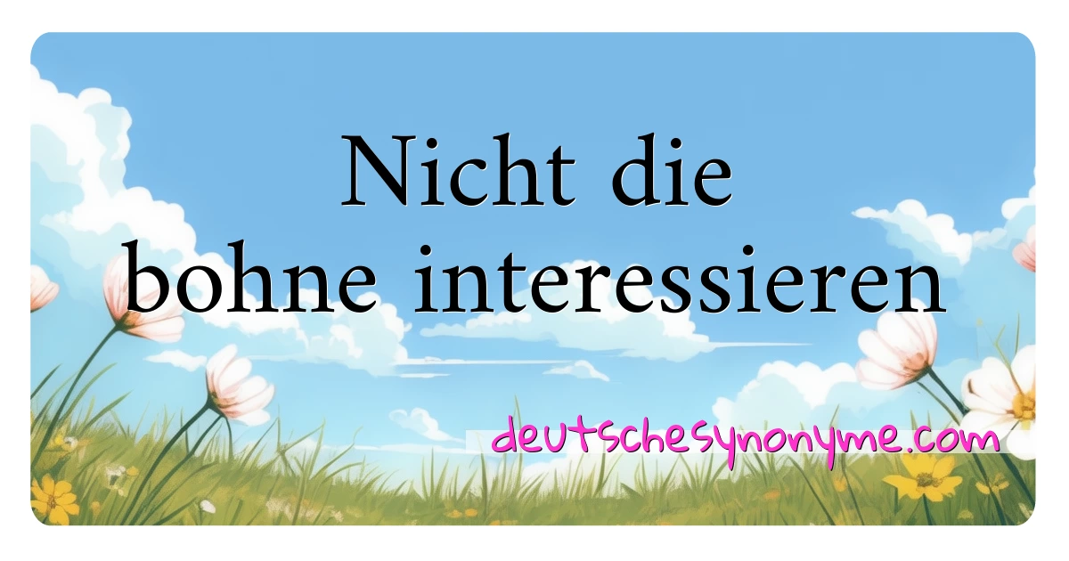 Nicht die bohne interessieren Synonyme Kreuzworträtsel bedeuten Erklärung und Verwendung