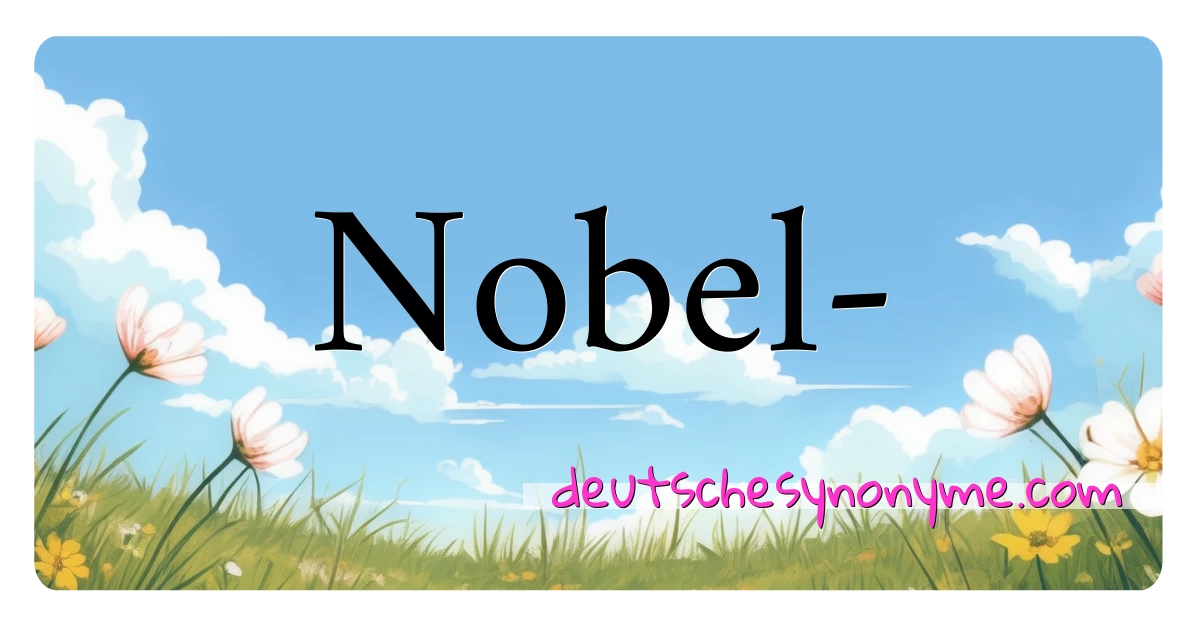 Nobel- Synonyme Kreuzworträtsel bedeuten Erklärung und Verwendung