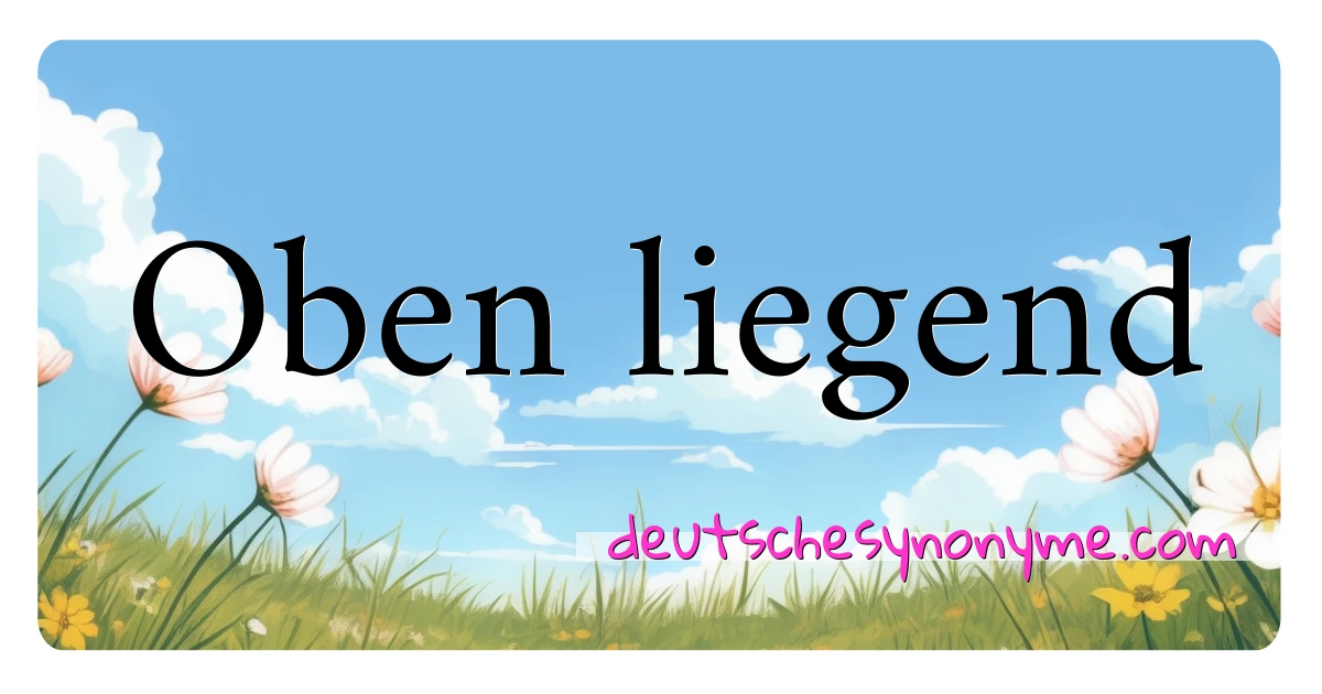 Oben liegend Synonyme Kreuzworträtsel bedeuten Erklärung und Verwendung