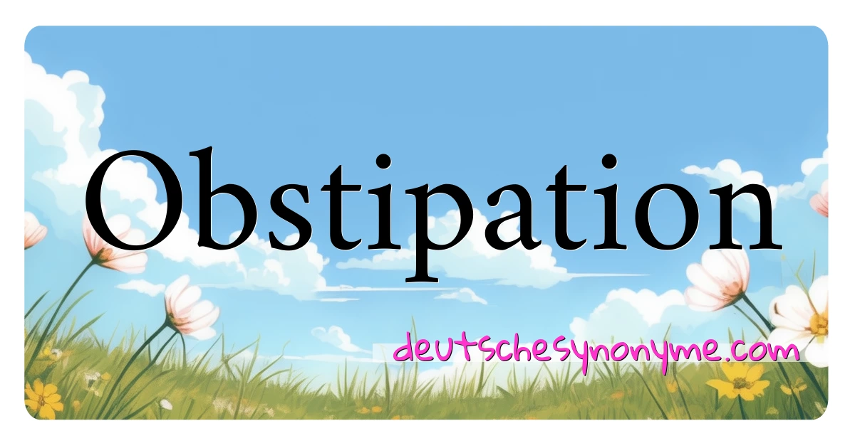 Obstipation Synonyme Kreuzworträtsel bedeuten Erklärung und Verwendung