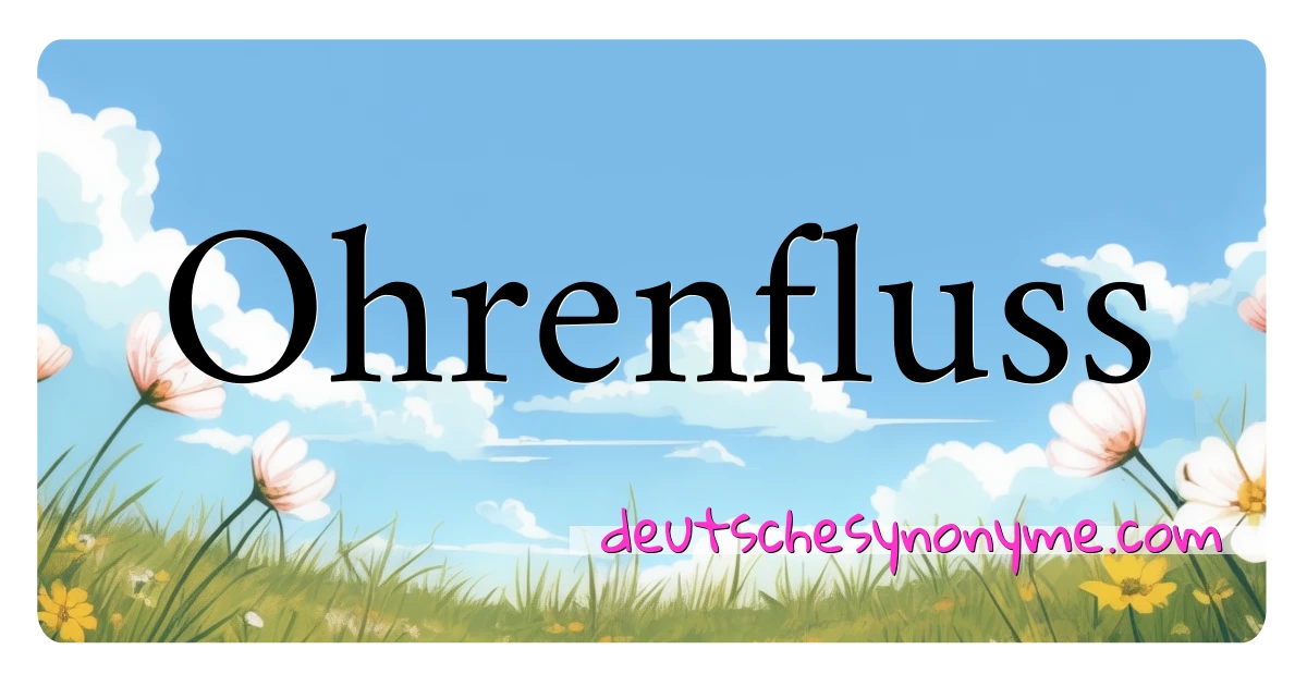 Ohrenfluss Synonyme Kreuzworträtsel bedeuten Erklärung und Verwendung