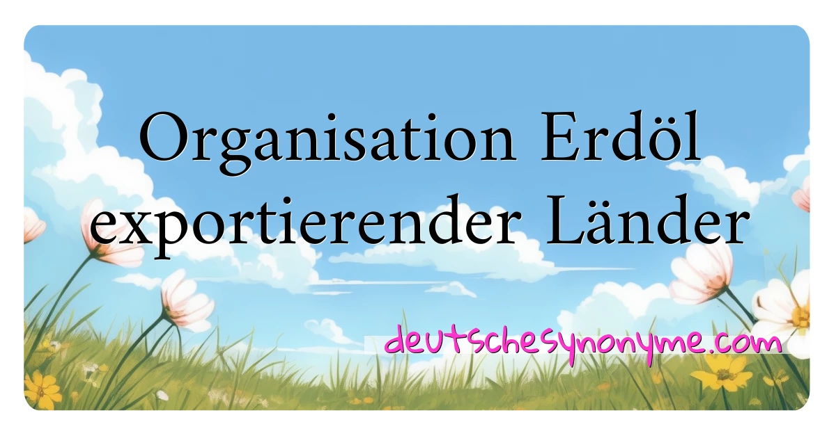 Organisation Erdöl exportierender Länder Synonyme Kreuzworträtsel bedeuten Erklärung und Verwendung