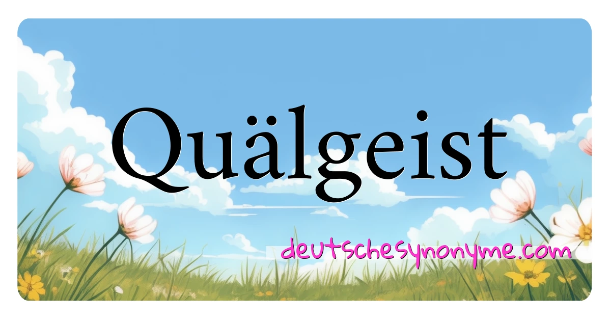 Quälgeist Synonyme Kreuzworträtsel bedeuten Erklärung und Verwendung