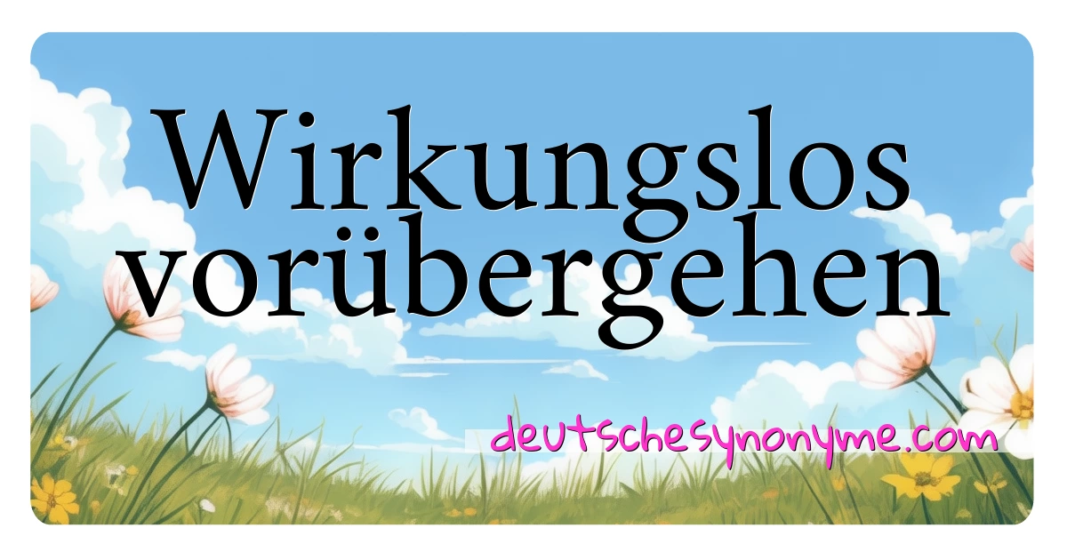 Wirkungslos vorübergehen Synonyme Kreuzworträtsel bedeuten Erklärung und Verwendung