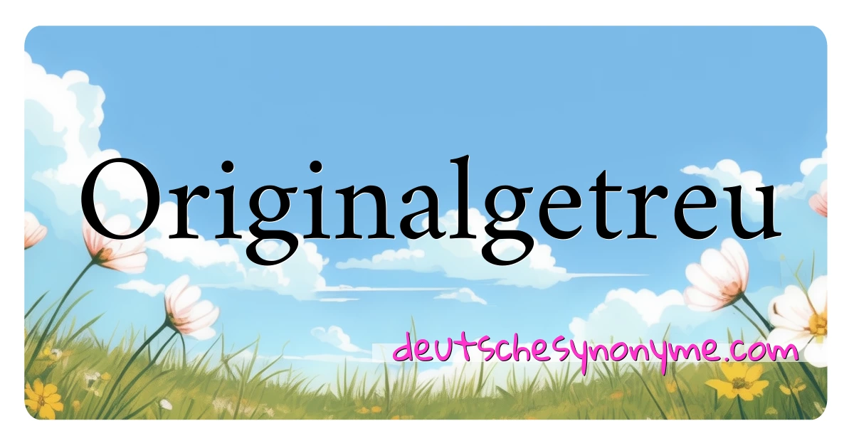 Originalgetreu Synonyme Kreuzworträtsel bedeuten Erklärung und Verwendung