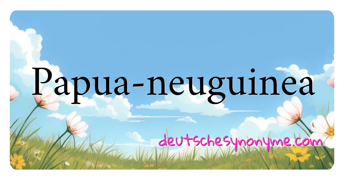 Papua-neuguinea Synonyme Kreuzworträtsel bedeuten Erklärung und Verwendung