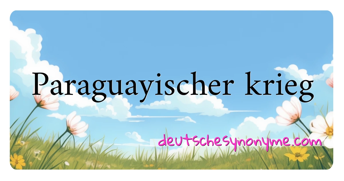 Paraguayischer krieg Synonyme Kreuzworträtsel bedeuten Erklärung und Verwendung