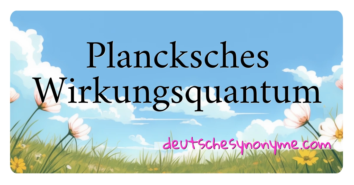 Plancksches Wirkungsquantum Synonyme Kreuzworträtsel bedeuten Erklärung und Verwendung