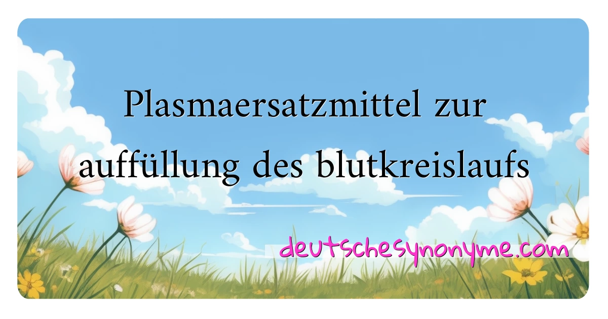 Plasmaersatzmittel zur auffüllung des blutkreislaufs Synonyme Kreuzworträtsel bedeuten Erklärung und Verwendung