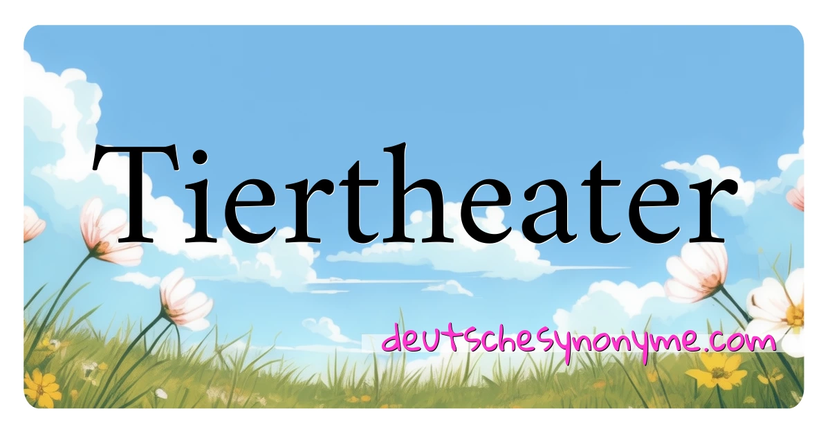 Tiertheater Synonyme Kreuzworträtsel bedeuten Erklärung und Verwendung