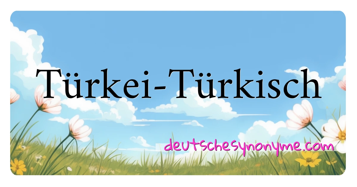 Türkei-Türkisch Synonyme Kreuzworträtsel bedeuten Erklärung und Verwendung