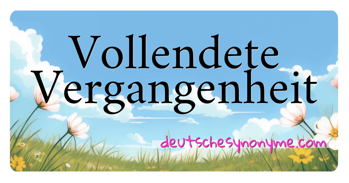 Vollendete Vergangenheit Synonyme Kreuzworträtsel bedeuten Erklärung und Verwendung