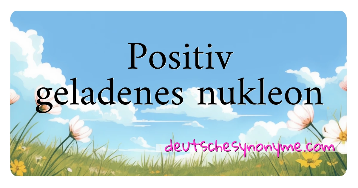 Positiv geladenes nukleon Synonyme Kreuzworträtsel bedeuten Erklärung und Verwendung