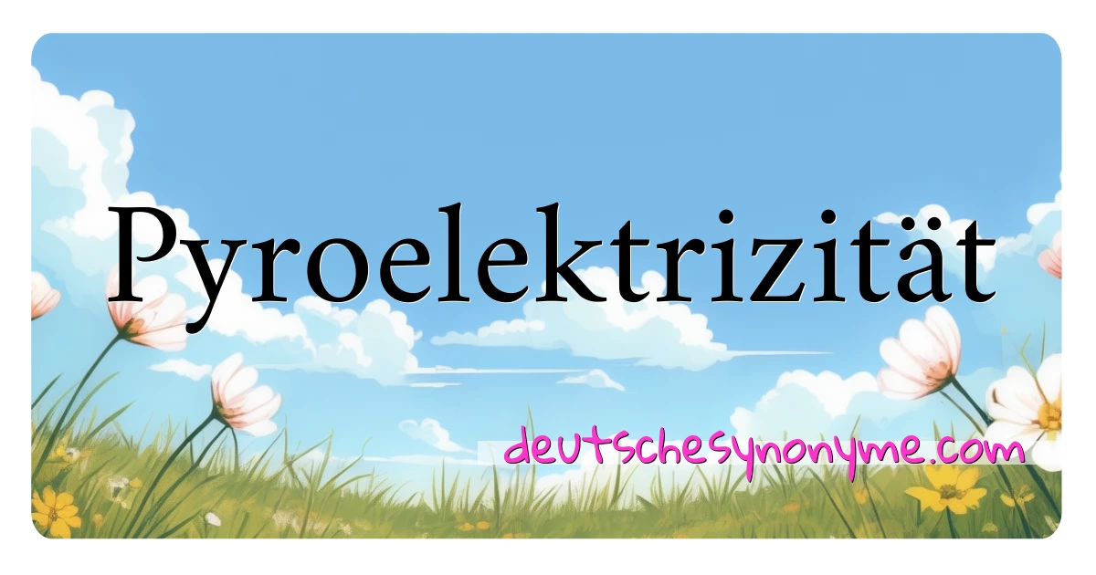 Pyroelektrizität Synonyme Kreuzworträtsel bedeuten Erklärung und Verwendung