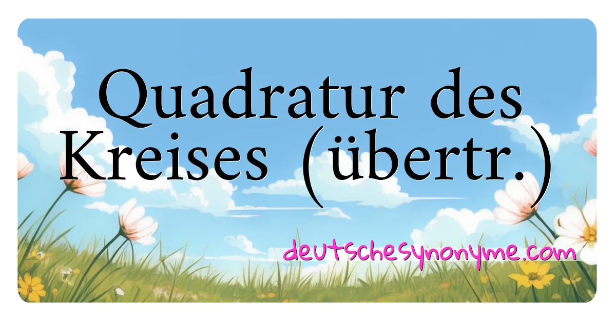 Quadratur des Kreises (übertr.) Synonyme Kreuzworträtsel bedeuten Erklärung und Verwendung