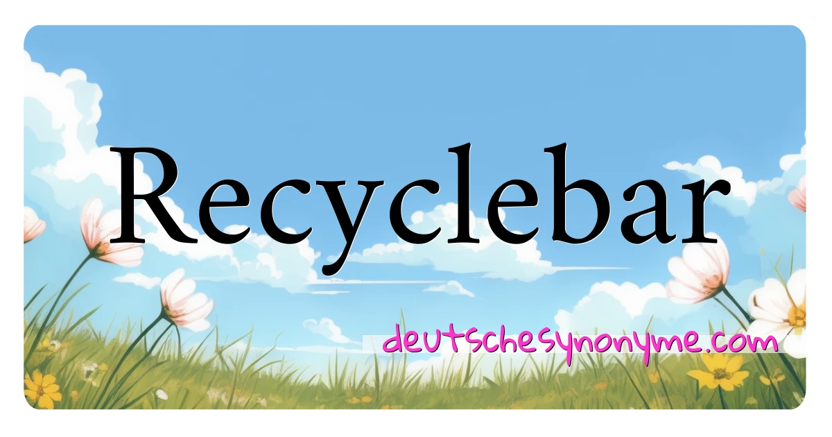 Recyclebar Synonyme Kreuzworträtsel bedeuten Erklärung und Verwendung