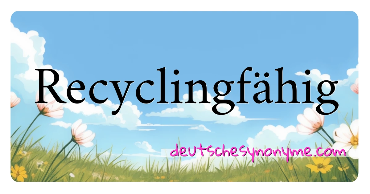 Recyclingfähig Synonyme Kreuzworträtsel bedeuten Erklärung und Verwendung