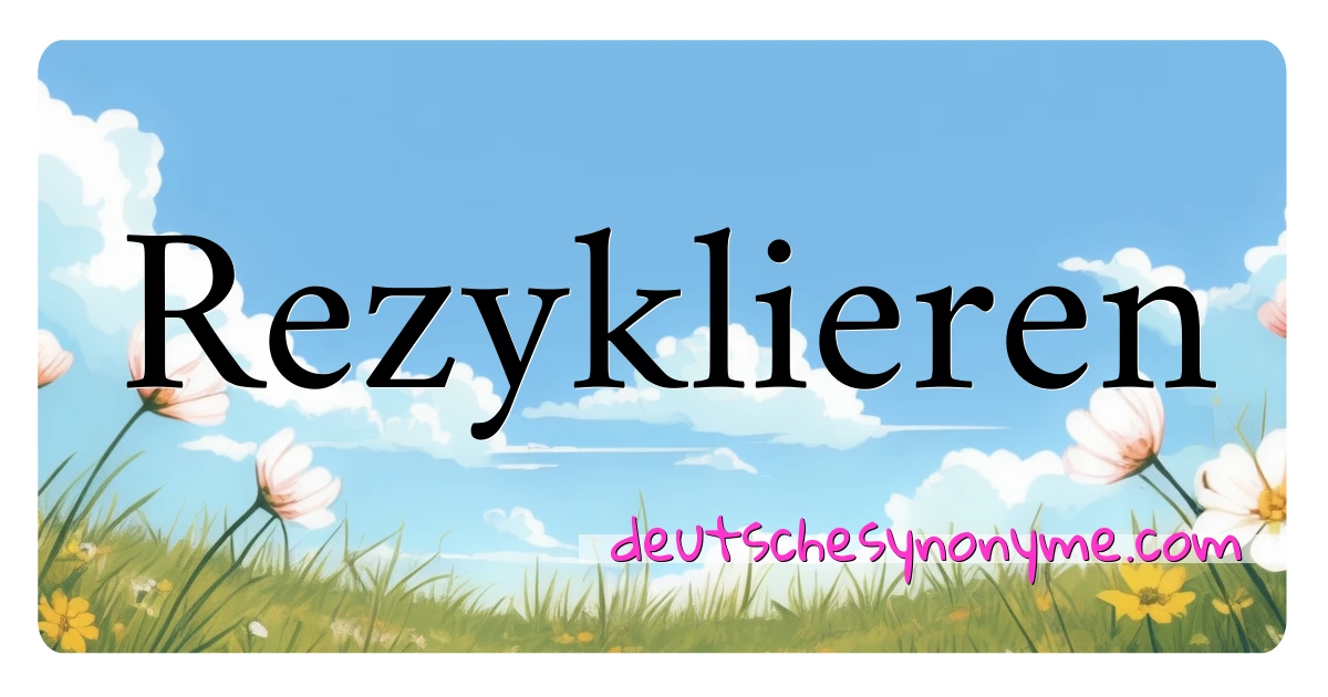 Rezyklieren Synonyme Kreuzworträtsel bedeuten Erklärung und Verwendung