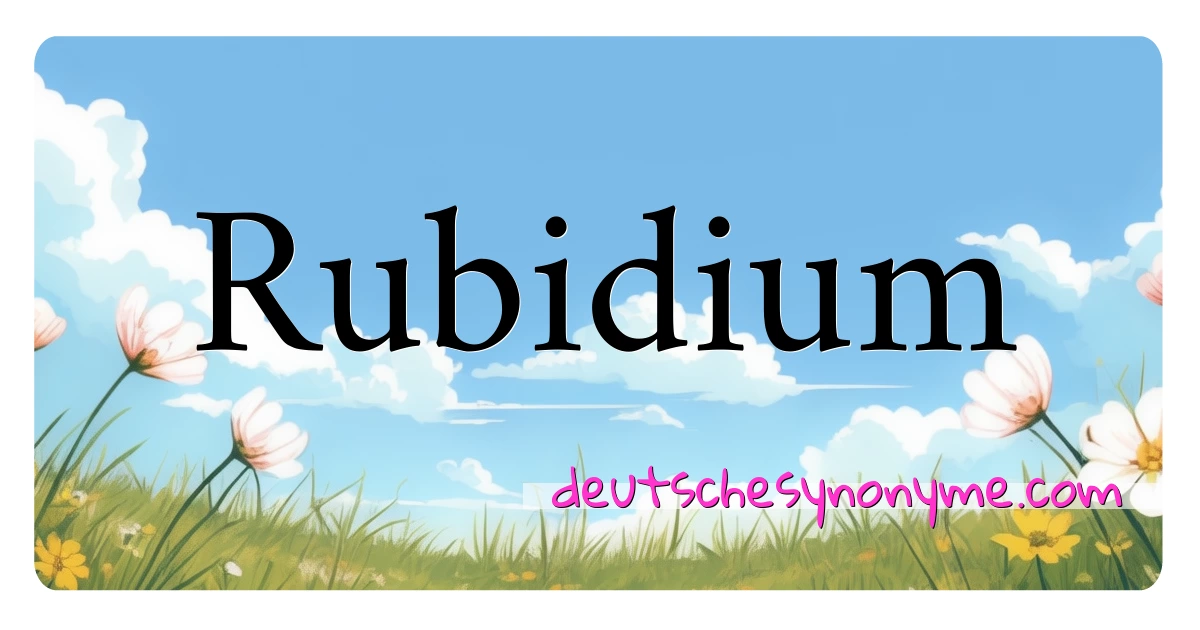 Rubidium Synonyme Kreuzworträtsel bedeuten Erklärung und Verwendung