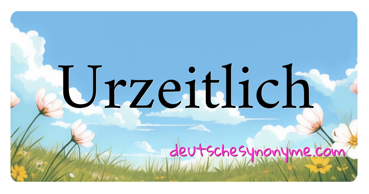 Urzeitlich Synonyme Kreuzworträtsel bedeuten Erklärung und Verwendung