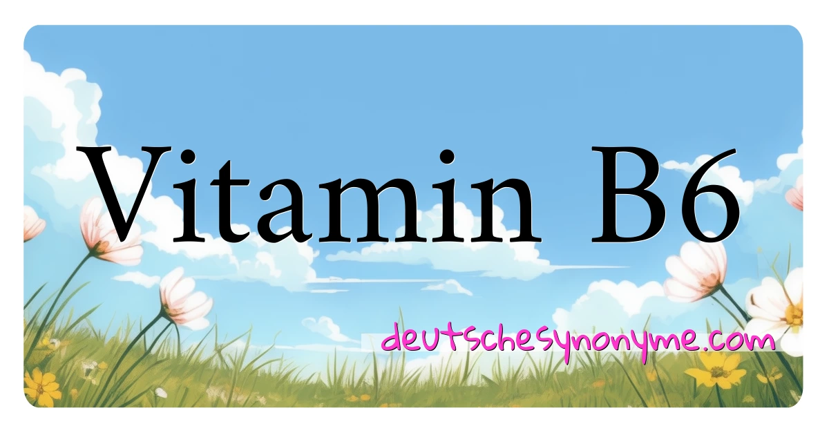 Vitamin B6 Synonyme Kreuzworträtsel bedeuten Erklärung und Verwendung