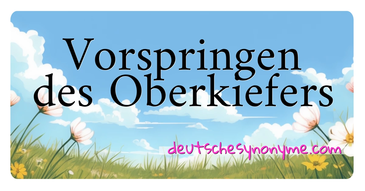 Vorspringen des Oberkiefers Synonyme Kreuzworträtsel bedeuten Erklärung und Verwendung