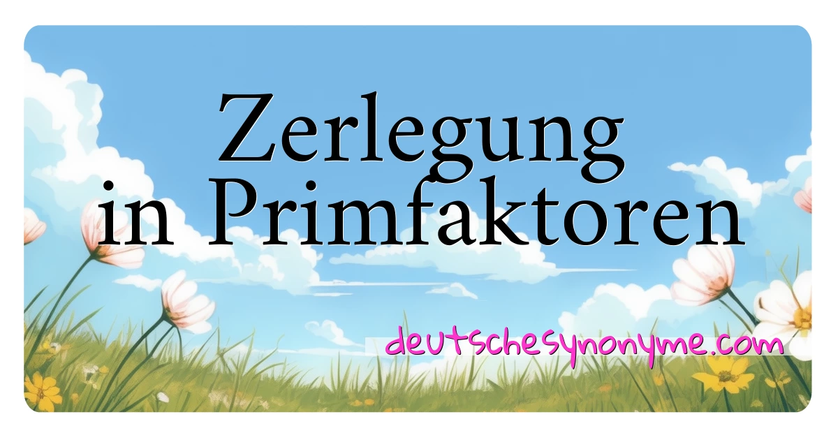 Zerlegung in Primfaktoren Synonyme Kreuzworträtsel bedeuten Erklärung und Verwendung