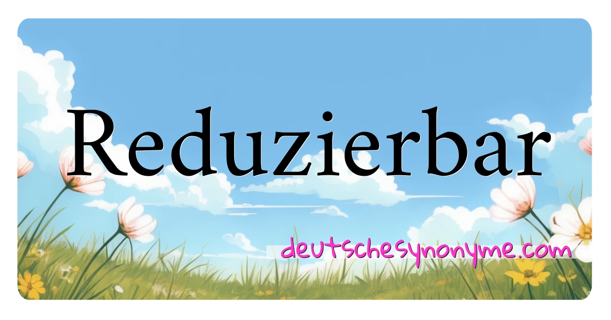 Reduzierbar Synonyme Kreuzworträtsel bedeuten Erklärung und Verwendung