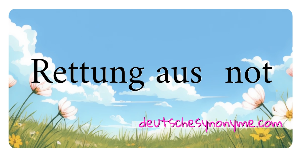 Rettung aus  not Synonyme Kreuzworträtsel bedeuten Erklärung und Verwendung