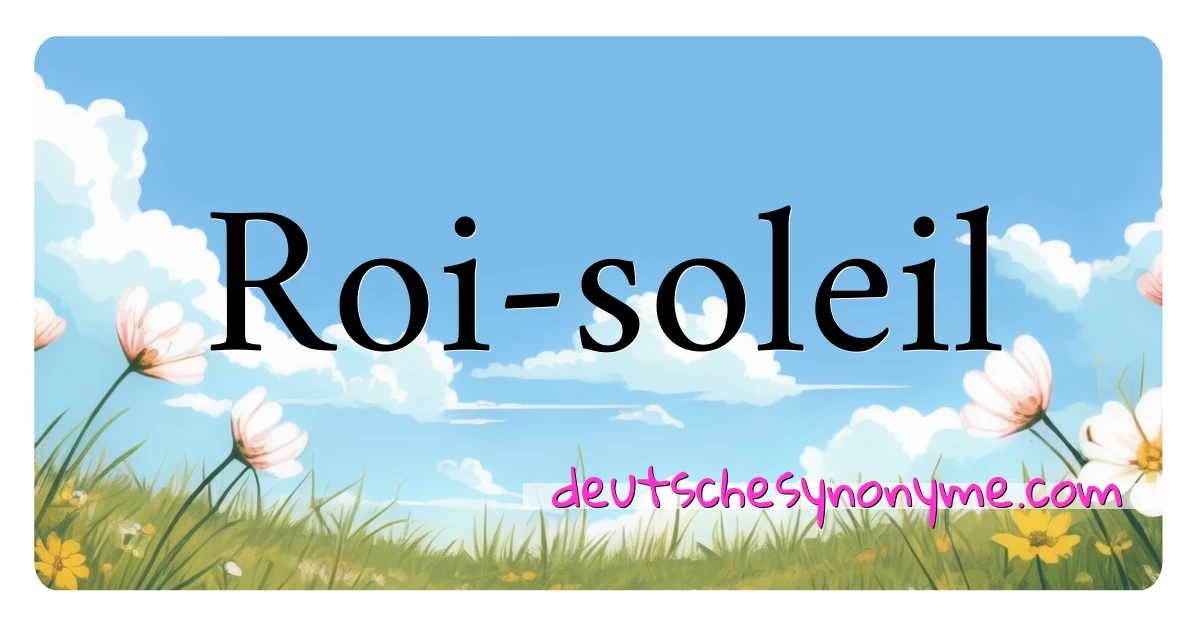 Roi-soleil Synonyme Kreuzworträtsel bedeuten Erklärung und Verwendung