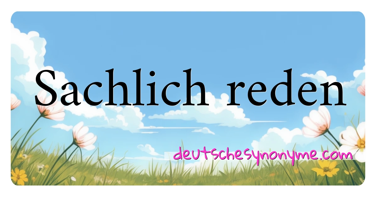 Sachlich reden Synonyme Kreuzworträtsel bedeuten Erklärung und Verwendung