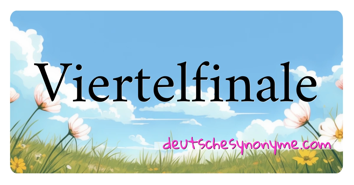 Viertelfinale Synonyme Kreuzworträtsel bedeuten Erklärung und Verwendung