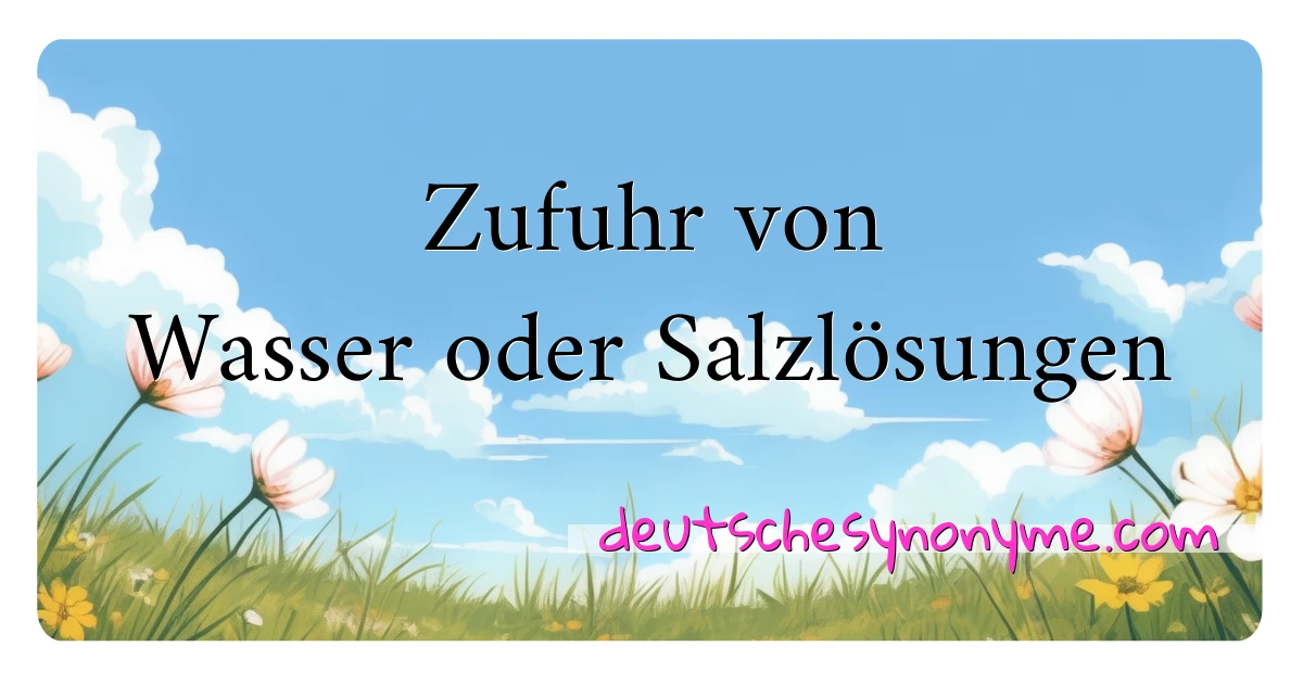 Zufuhr von Wasser oder Salzlösungen Synonyme Kreuzworträtsel bedeuten Erklärung und Verwendung